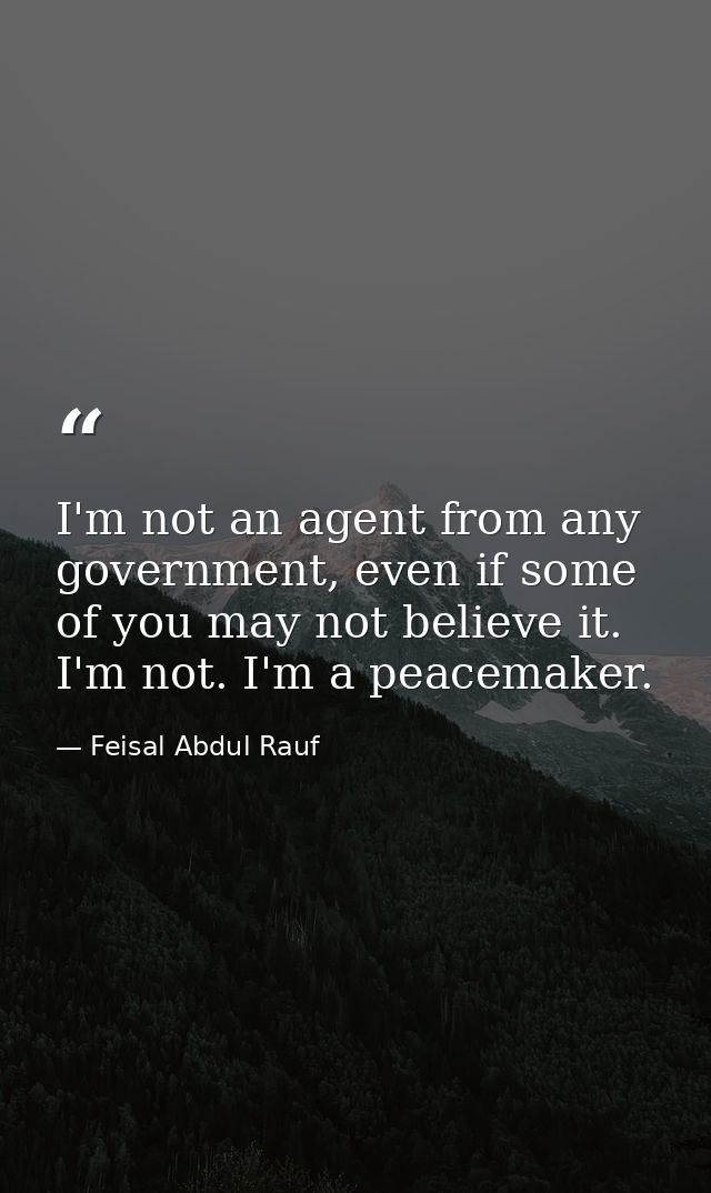 I'm not an agent from any government, even if some of you may not believe it. I'm not. I'm a peacemaker. — Feisal Abdul Rauf