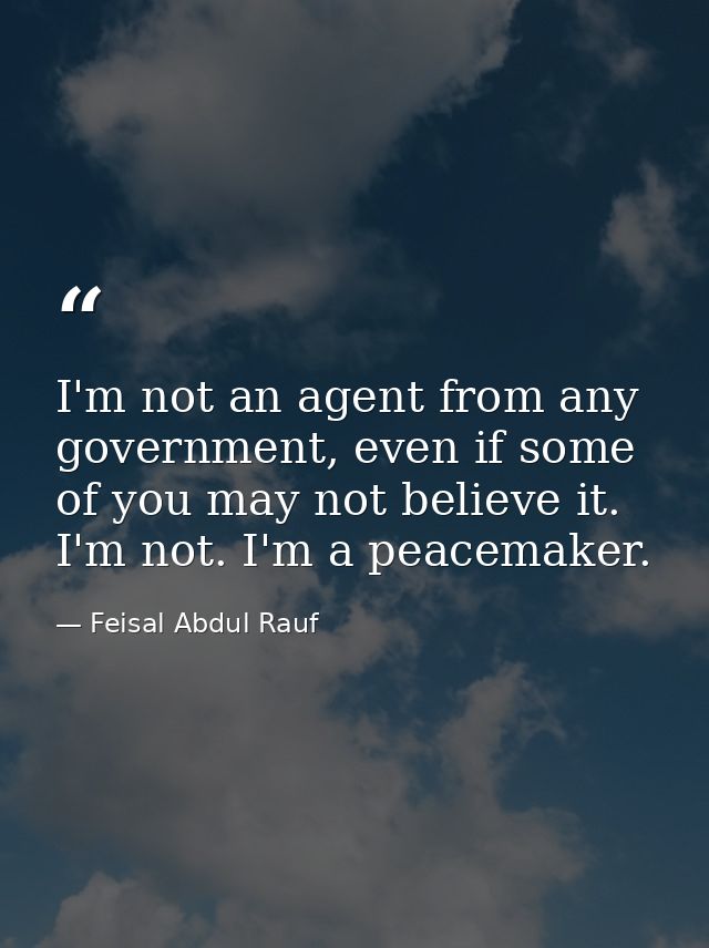 I'm not an agent from any government, even if some of you may not believe it. I'm not. I'm a peacemaker. — Feisal Abdul Rauf