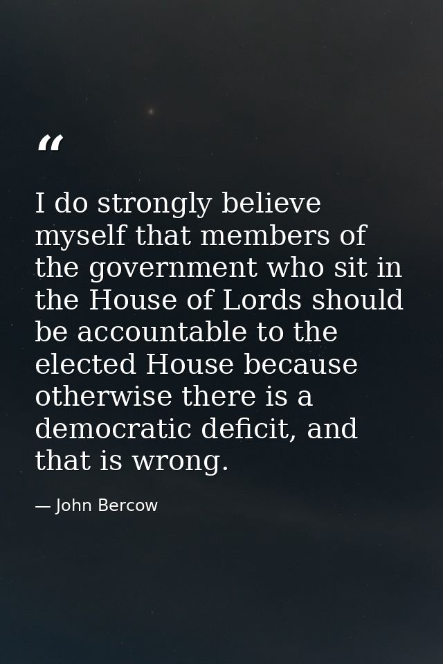 I do strongly believe myself that members of the government who sit in the House of Lords should be accountable to the e — John Bercow