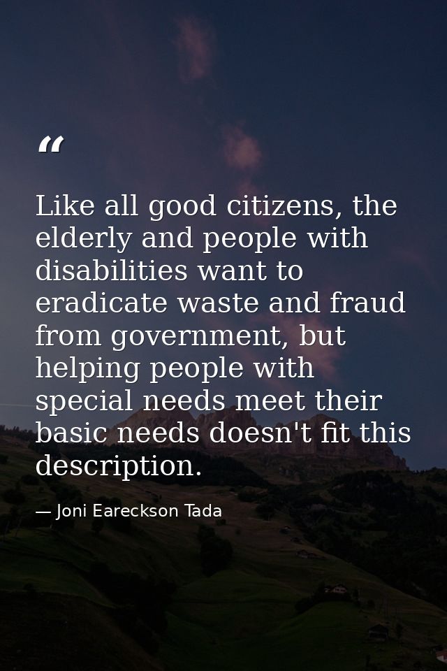 Like all good citizens, the elderly and people with disabilities want to eradicate waste and fraud from government, but  — Joni Eareckson Tada