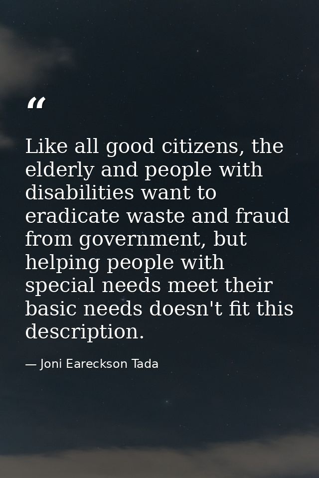 Like all good citizens, the elderly and people with disabilities want to eradicate waste and fraud from government, but  — Joni Eareckson Tada