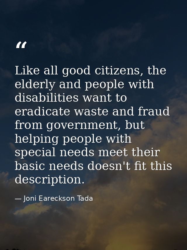 Like all good citizens, the elderly and people with disabilities want to eradicate waste and fraud from government, but  — Joni Eareckson Tada