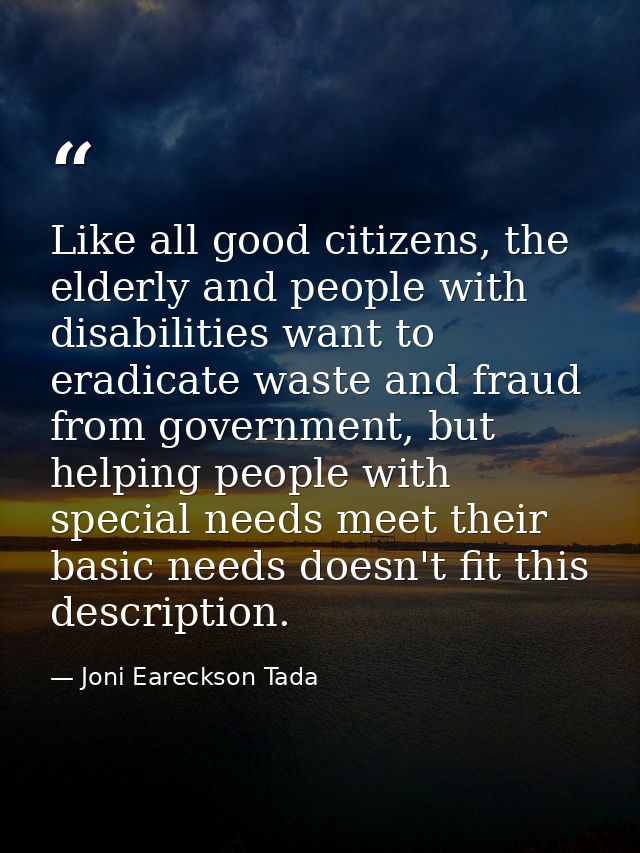Like all good citizens, the elderly and people with disabilities want to eradicate waste and fraud from government, but  — Joni Eareckson Tada