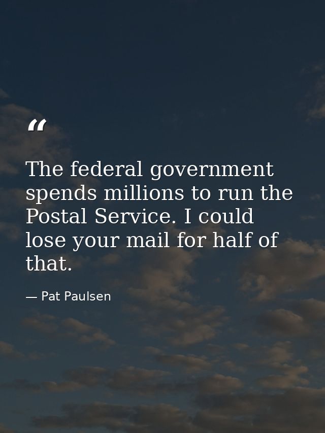 The federal government spends millions to run the Postal Service. I could lose your mail for half of that. — Pat Paulsen
