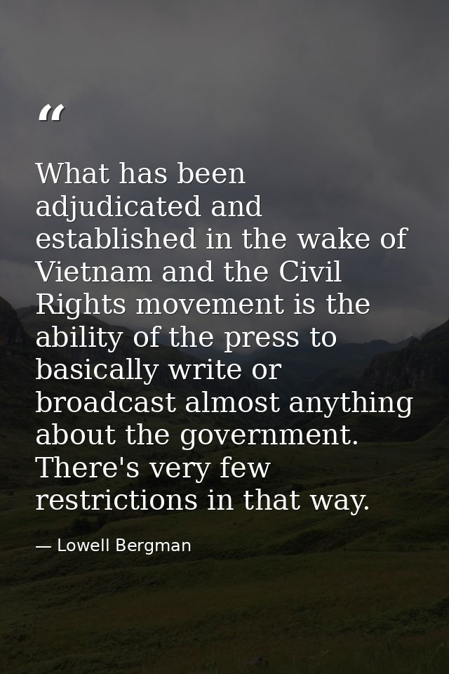 What has been adjudicated and established in the wake of Vietnam and the Civil Rights movement is the ability of the pre — Lowell Bergman