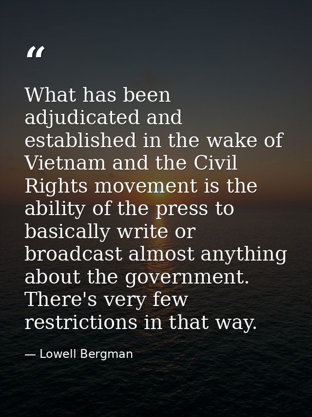 What has been adjudicated and established in the wake of Vietnam and the Civil Rights movement is the ability of the pre — Lowell Bergman