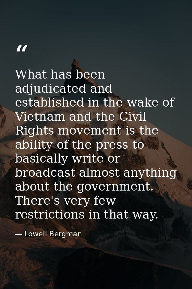 What has been adjudicated and established in the wake of Vietnam and the Civil Rights movement is the ability of the pre — Lowell Bergman