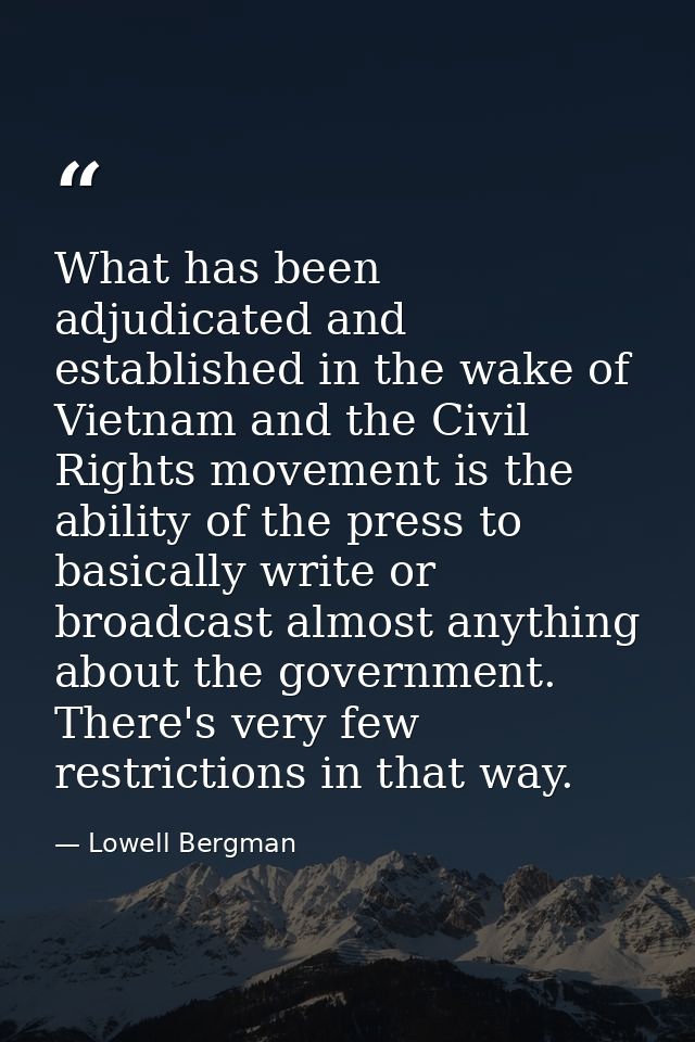 What has been adjudicated and established in the wake of Vietnam and the Civil Rights movement is the ability of the pre — Lowell Bergman