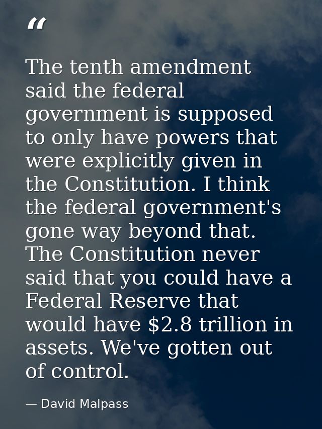 The tenth amendment said the federal government is supposed to only have powers that were explicitly given in the Consti — David Malpass