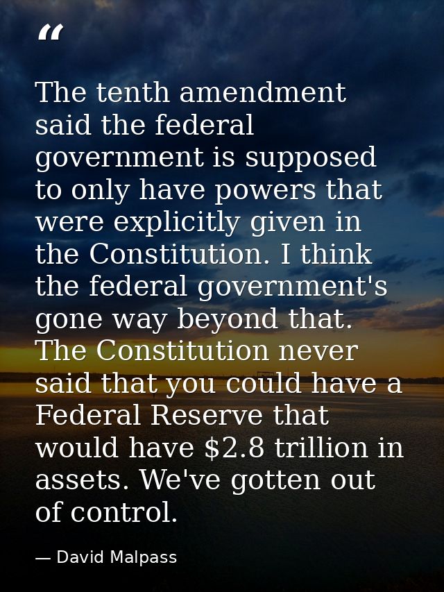 The tenth amendment said the federal government is supposed to only have powers that were explicitly given in the Consti — David Malpass