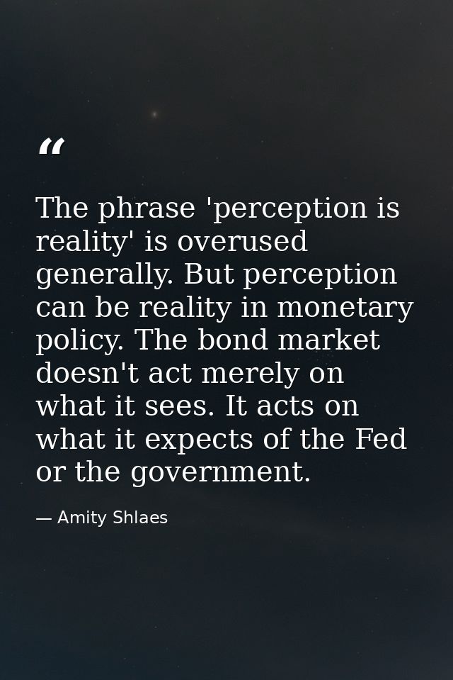 The phrase 'perception is reality' is overused generally. But perception can be reality in monetary policy. The bond mar — Amity Shlaes