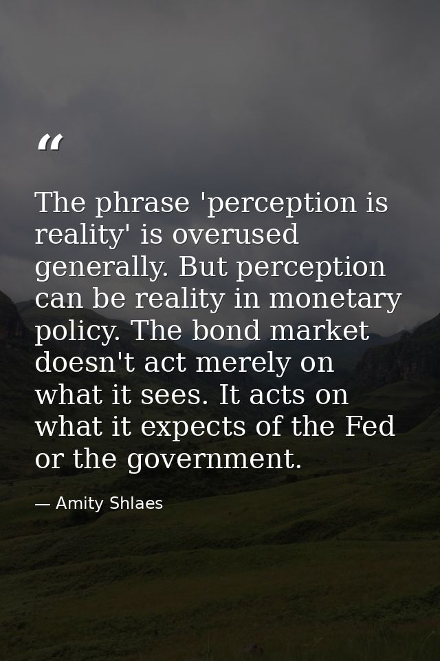 The phrase 'perception is reality' is overused generally. But perception can be reality in monetary policy. The bond mar — Amity Shlaes
