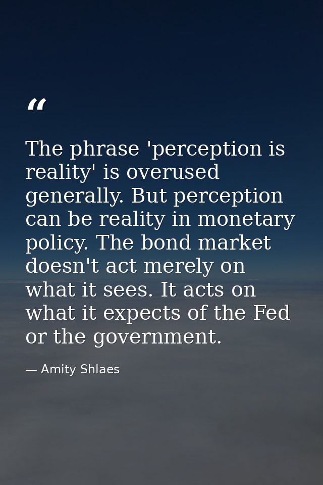 The phrase 'perception is reality' is overused generally. But perception can be reality in monetary policy. The bond mar — Amity Shlaes