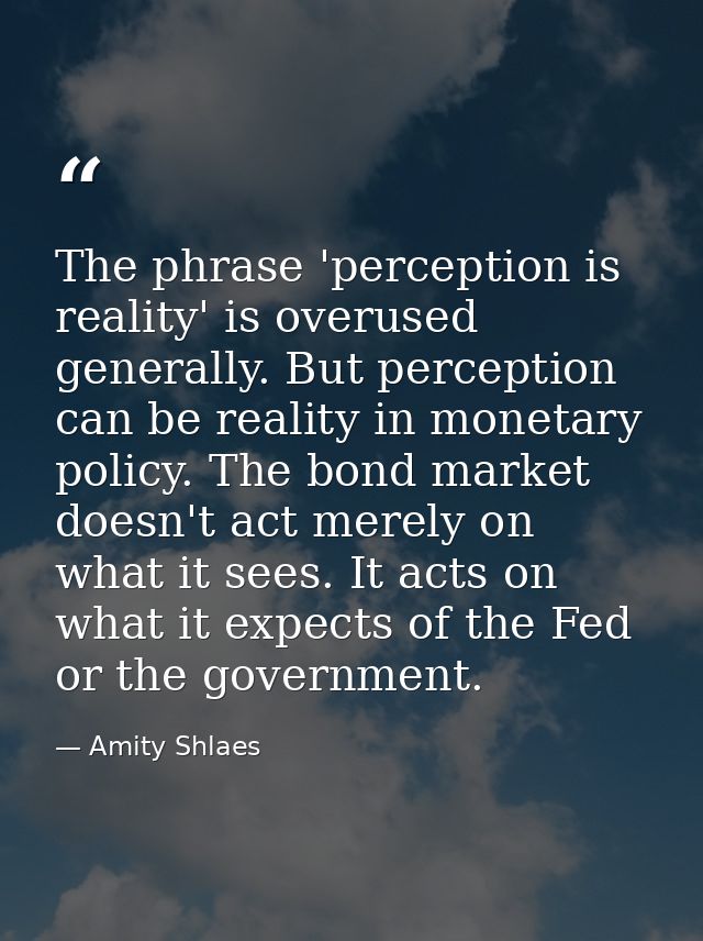 The phrase 'perception is reality' is overused generally. But perception can be reality in monetary policy. The bond mar — Amity Shlaes