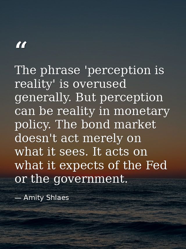 The phrase 'perception is reality' is overused generally. But perception can be reality in monetary policy. The bond mar — Amity Shlaes