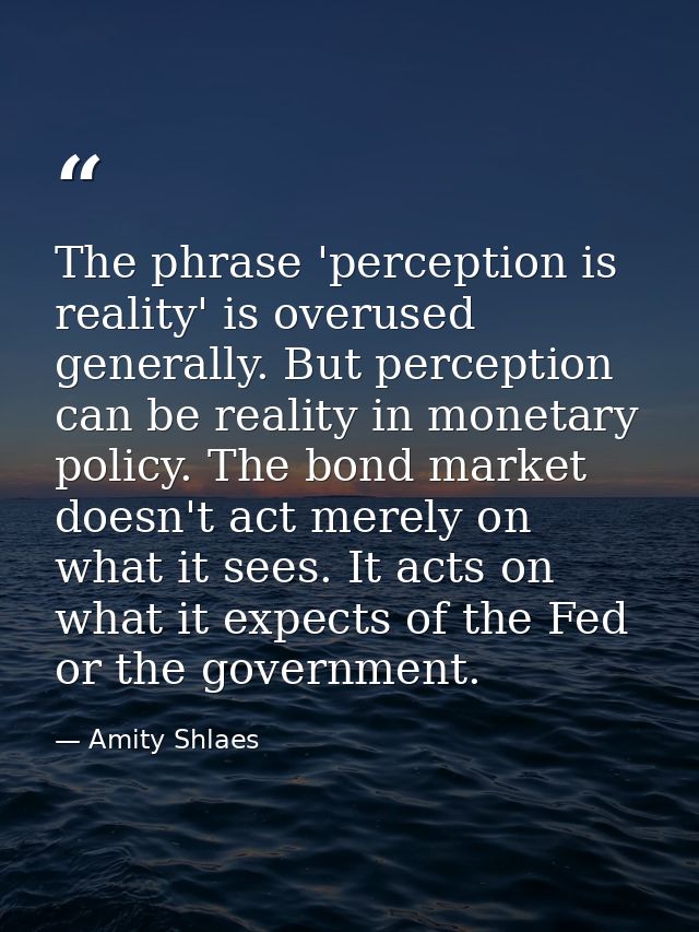The phrase 'perception is reality' is overused generally. But perception can be reality in monetary policy. The bond mar — Amity Shlaes
