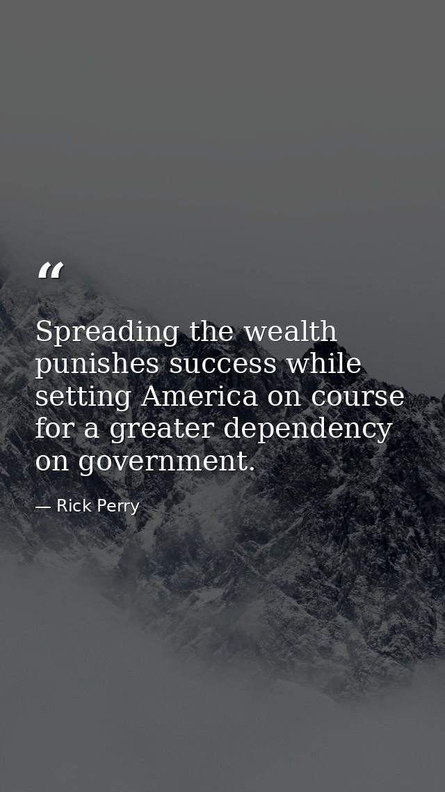 Spreading the wealth punishes success while setting America on course for a greater dependency on government. — Rick Perry