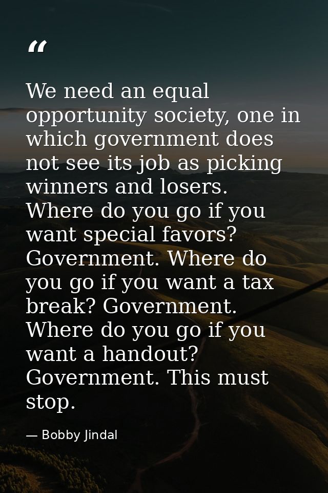 We need an equal opportunity society, one in which government does not see its job as picking winners and losers. Where  — Bobby Jindal