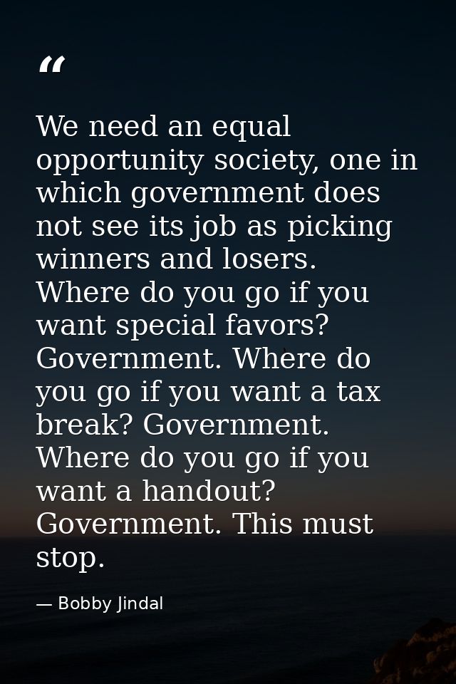 We need an equal opportunity society, one in which government does not see its job as picking winners and losers. Where  — Bobby Jindal