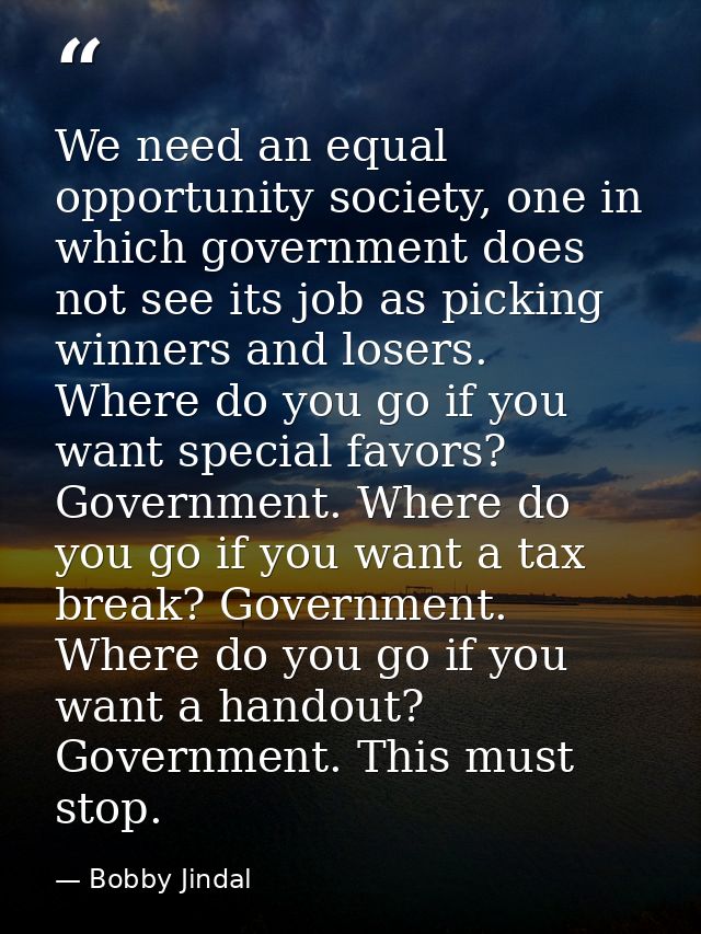 We need an equal opportunity society, one in which government does not see its job as picking winners and losers. Where  — Bobby Jindal
