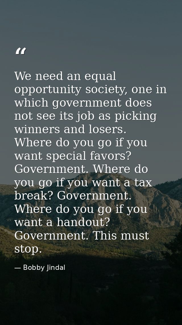 We need an equal opportunity society, one in which government does not see its job as picking winners and losers. Where  — Bobby Jindal