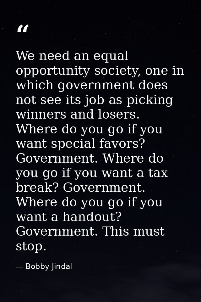 We need an equal opportunity society, one in which government does not see its job as picking winners and losers. Where  — Bobby Jindal