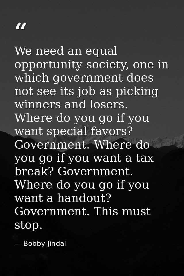 We need an equal opportunity society, one in which government does not see its job as picking winners and losers. Where  — Bobby Jindal