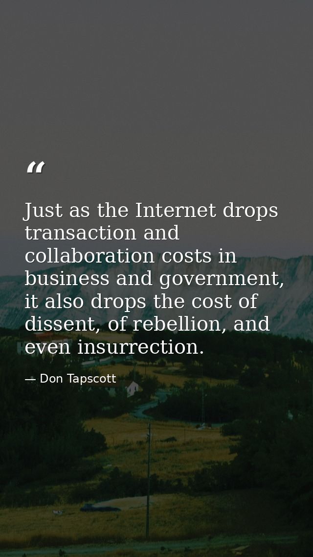 Just as the Internet drops transaction and collaboration costs in business and government, it also drops the cost of dis — Don Tapscott