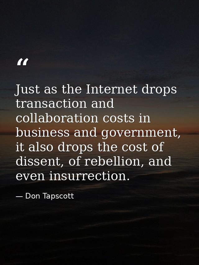 Just as the Internet drops transaction and collaboration costs in business and government, it also drops the cost of dis — Don Tapscott