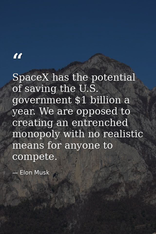 SpaceX has the potential of saving the U.S. government $1 billion a year. We are opposed to creating an entrenched monop — Elon Musk