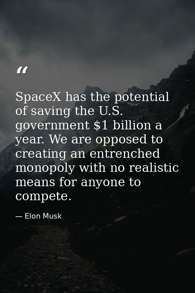 SpaceX has the potential of saving the U.S. government $1 billion a year. We are opposed to creating an entrenched monop — Elon Musk