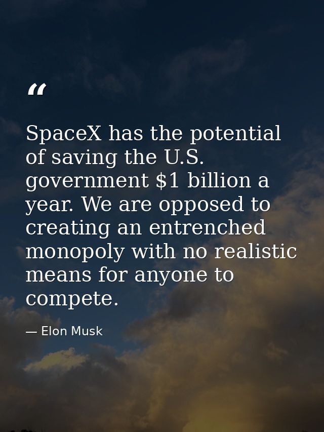 SpaceX has the potential of saving the U.S. government $1 billion a year. We are opposed to creating an entrenched monop — Elon Musk