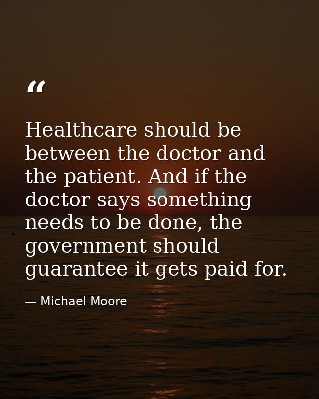 Healthcare should be between the doctor and the patient. And if the doctor says something needs to be done, the governme — Michael Moore
