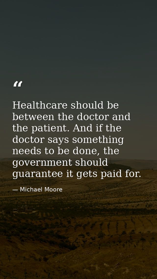 Healthcare should be between the doctor and the patient. And if the doctor says something needs to be done, the governme — Michael Moore