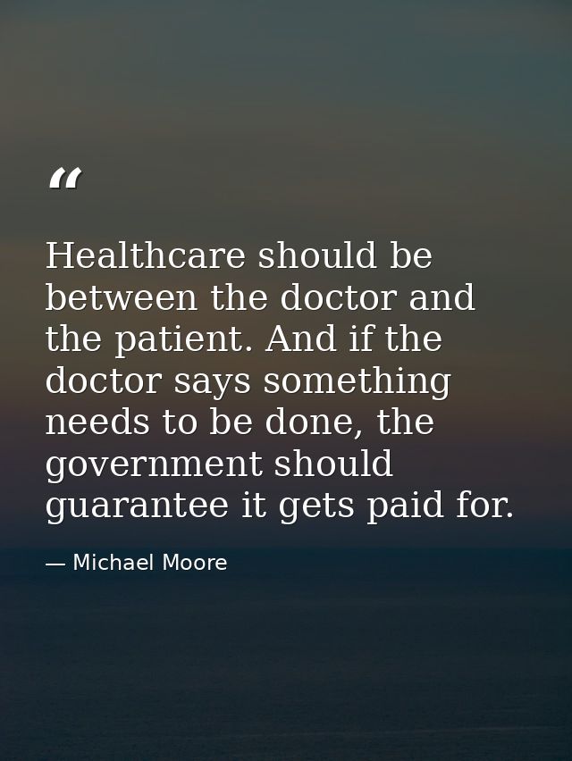 Healthcare should be between the doctor and the patient. And if the doctor says something needs to be done, the governme — Michael Moore