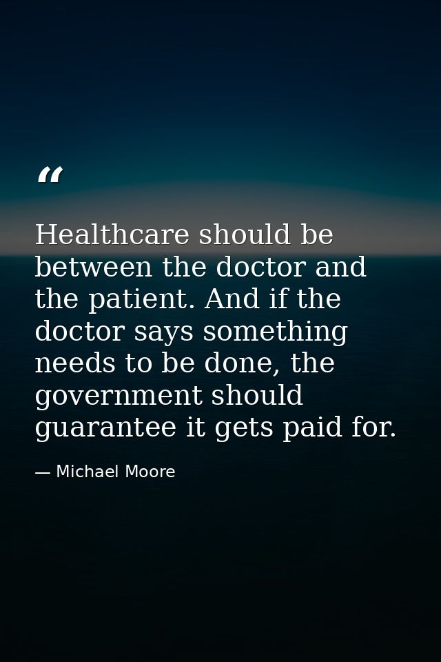 Healthcare should be between the doctor and the patient. And if the doctor says something needs to be done, the governme — Michael Moore