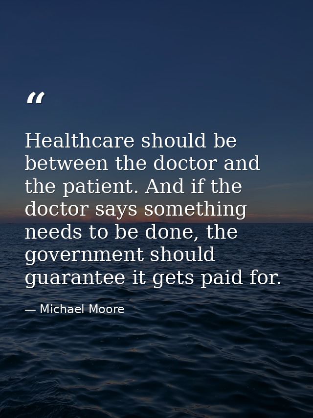 Healthcare should be between the doctor and the patient. And if the doctor says something needs to be done, the governme — Michael Moore