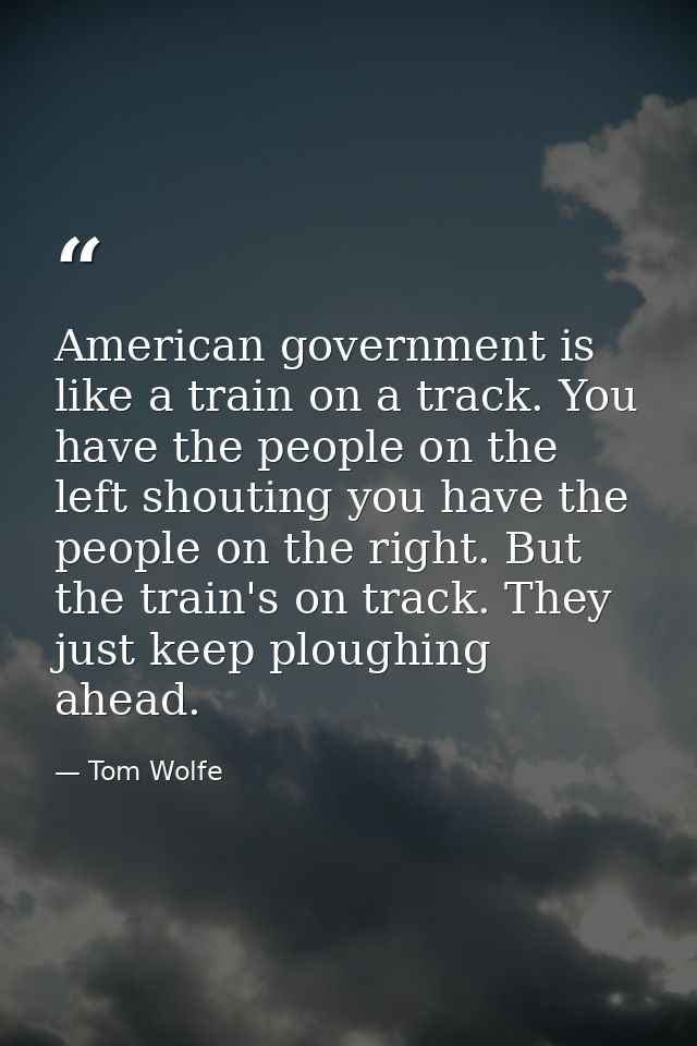 American government is like a train on a track. You have the people on the left shouting you have the people on the righ — Tom Wolfe