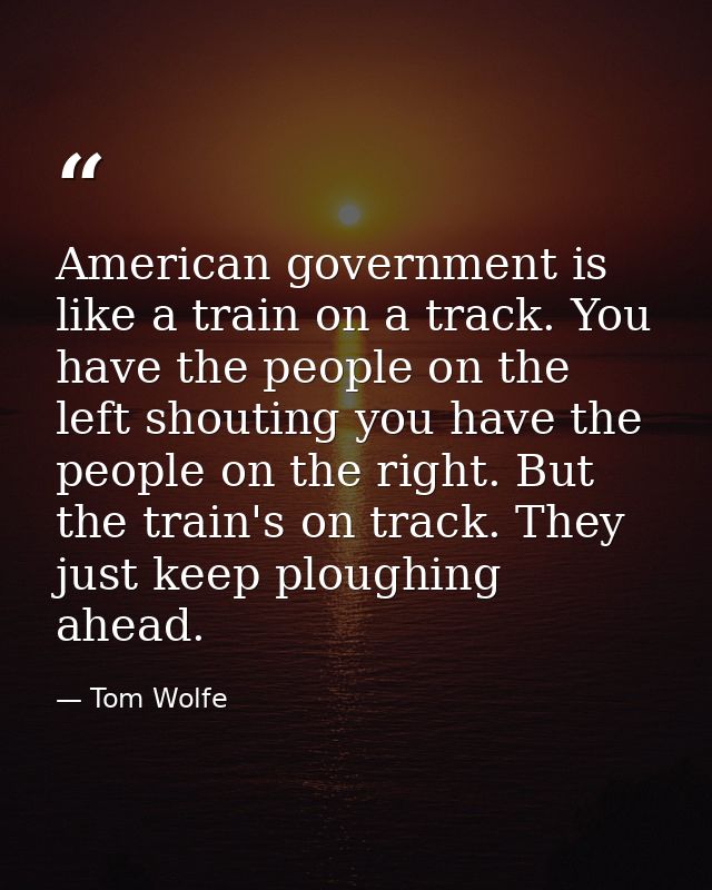 American government is like a train on a track. You have the people on the left shouting you have the people on the righ — Tom Wolfe