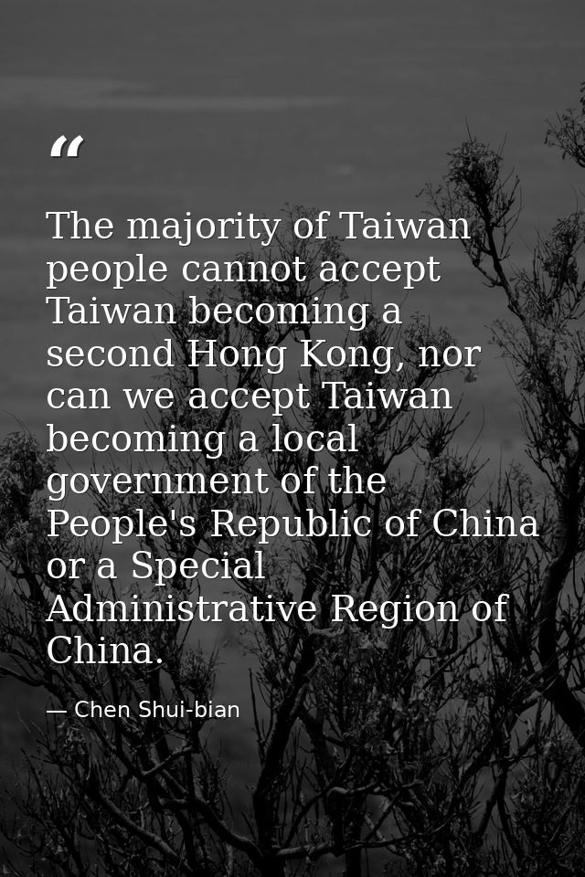 The majority of Taiwan people cannot accept Taiwan becoming a second Hong Kong, nor can we accept Taiwan becoming a loca — Chen Shui-bian