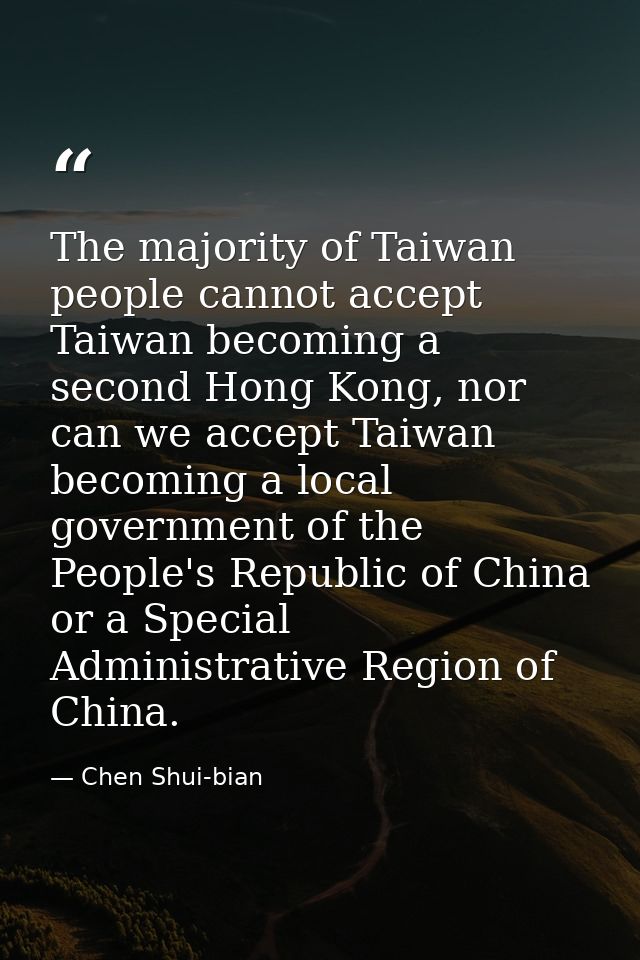 The majority of Taiwan people cannot accept Taiwan becoming a second Hong Kong, nor can we accept Taiwan becoming a loca — Chen Shui-bian