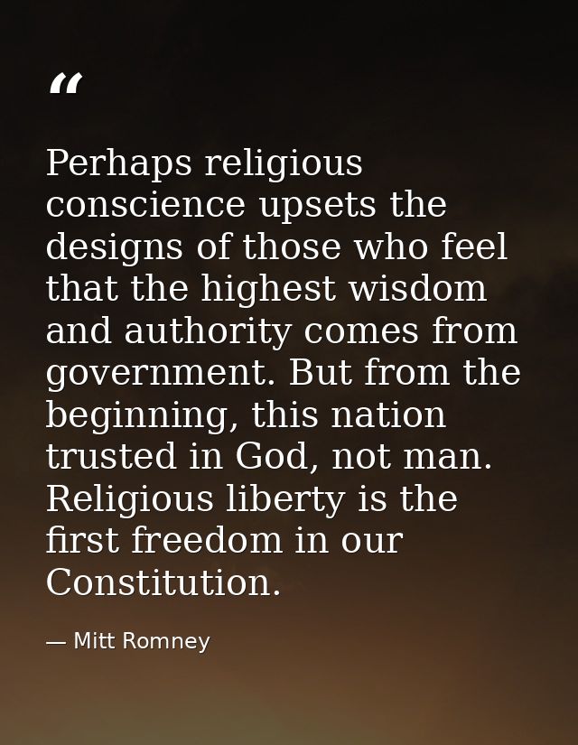 Perhaps religious conscience upsets the designs of those who feel that the highest wisdom and authority comes from gover — Mitt Romney