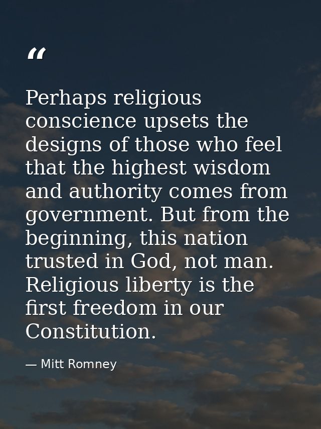 Perhaps religious conscience upsets the designs of those who feel that the highest wisdom and authority comes from gover — Mitt Romney