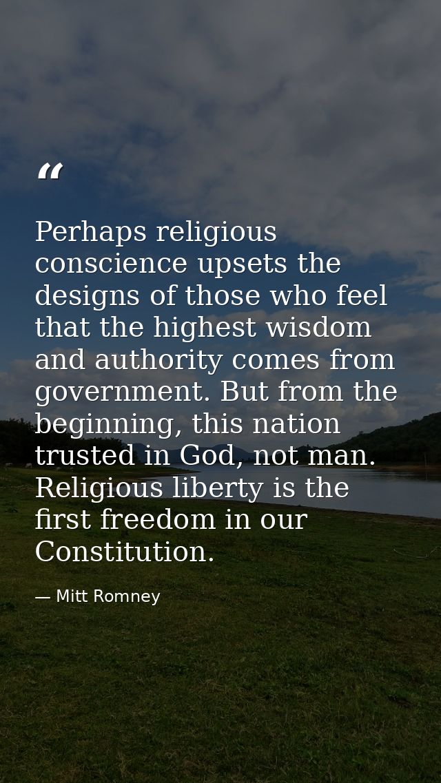 Perhaps religious conscience upsets the designs of those who feel that the highest wisdom and authority comes from gover — Mitt Romney