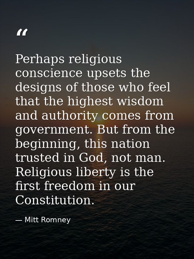 Perhaps religious conscience upsets the designs of those who feel that the highest wisdom and authority comes from gover — Mitt Romney