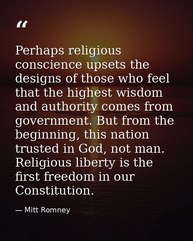 Perhaps religious conscience upsets the designs of those who feel that the highest wisdom and authority comes from gover — Mitt Romney