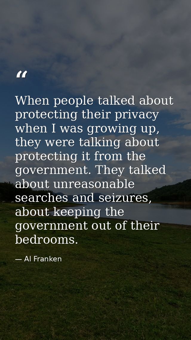 When people talked about protecting their privacy when I was growing up, they were talking about protecting it from the  — Al Franken