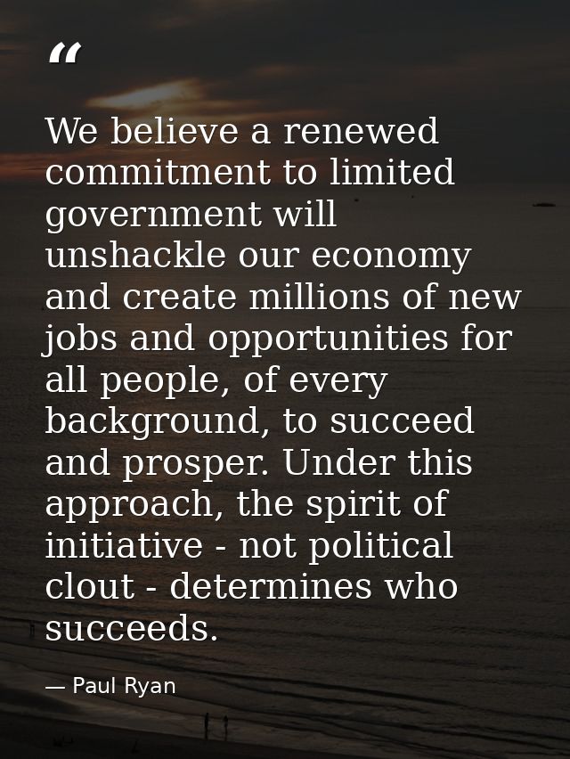 We believe a renewed commitment to limited government will unshackle our economy and create millions of new jobs and opp — Paul Ryan