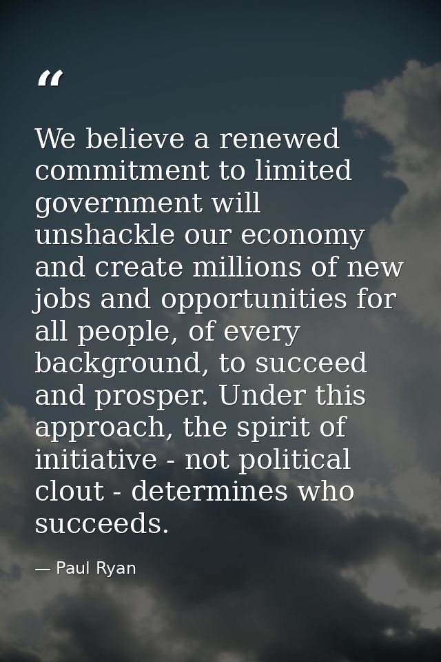 We believe a renewed commitment to limited government will unshackle our economy and create millions of new jobs and opp — Paul Ryan