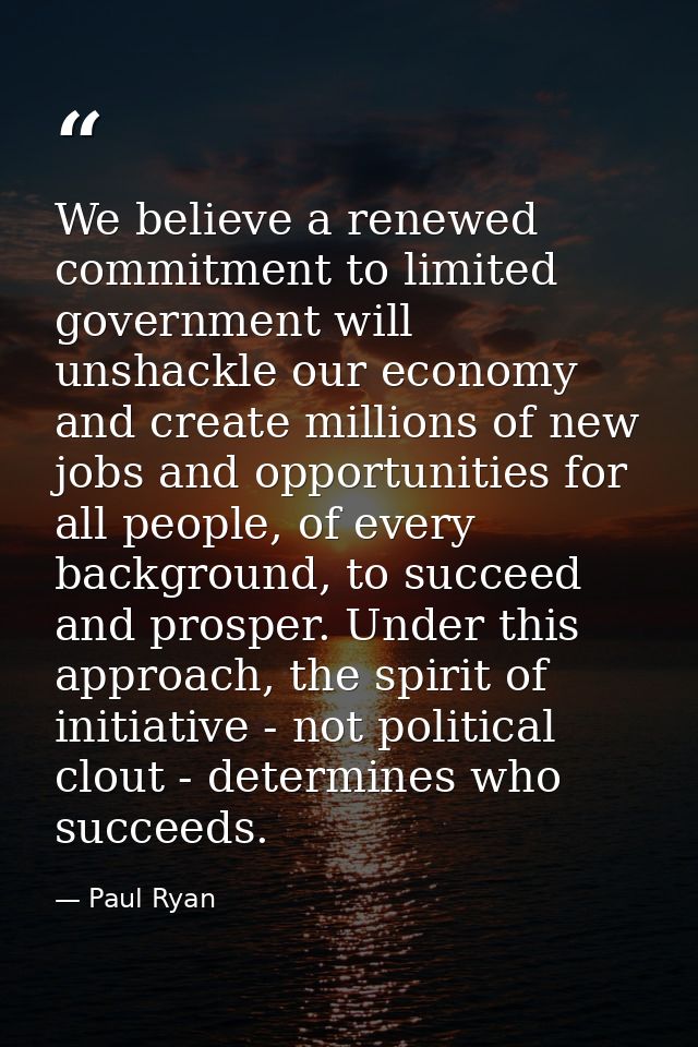 We believe a renewed commitment to limited government will unshackle our economy and create millions of new jobs and opp — Paul Ryan